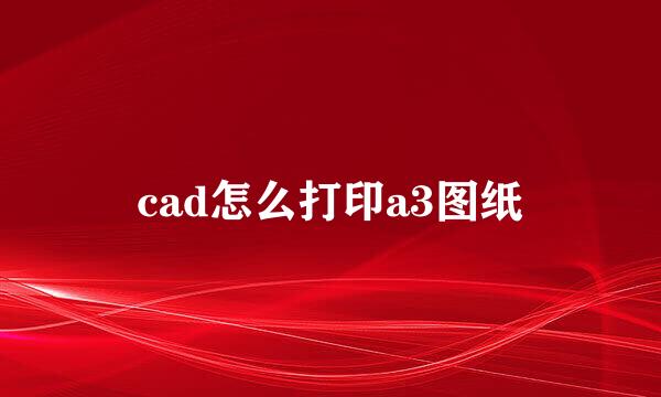 cad怎么打印a3图纸