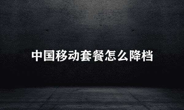 中国移动套餐怎么降档