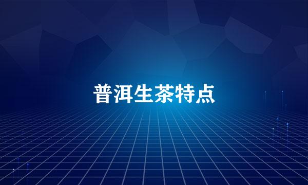 普洱生茶特点