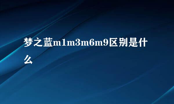 梦之蓝m1m3m6m9区别是什么