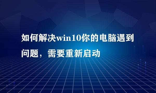 如何解决win10你的电脑遇到问题，需要重新启动