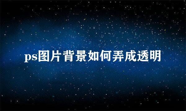 ps图片背景如何弄成透明