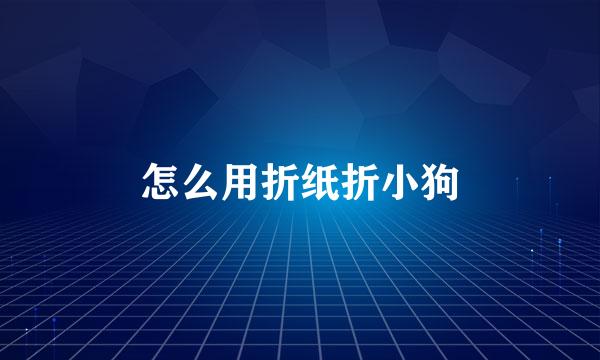 怎么用折纸折小狗