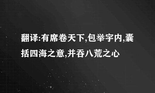 翻译:有席卷天下,包举宇内,囊括四海之意,并吞八荒之心