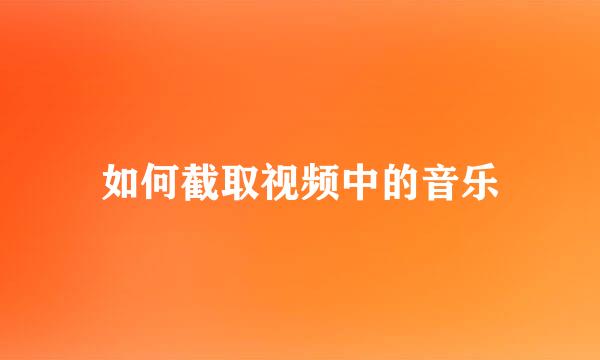 如何截取视频中的音乐