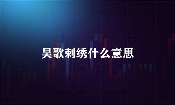 吴歌刺绣什么意思