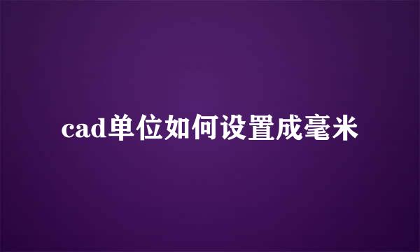 cad单位如何设置成毫米