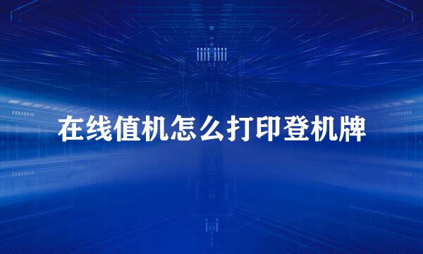 在线值机怎么打印登机牌