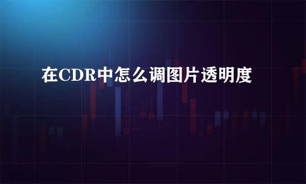 在CDR中怎么调图片透明度
