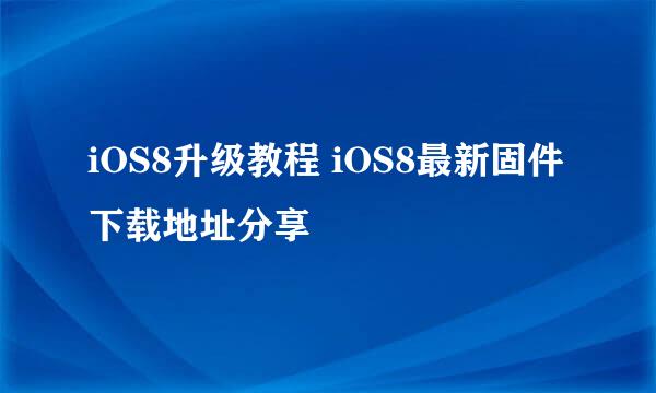 iOS8升级教程 iOS8最新固件下载地址分享