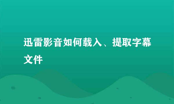 迅雷影音如何载入、提取字幕文件