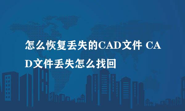 怎么恢复丢失的CAD文件 CAD文件丢失怎么找回