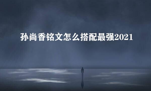 孙尚香铭文怎么搭配最强2021