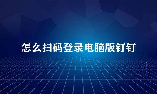 怎么扫码登录电脑版钉钉