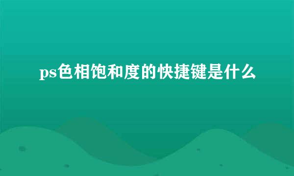 ps色相饱和度的快捷键是什么