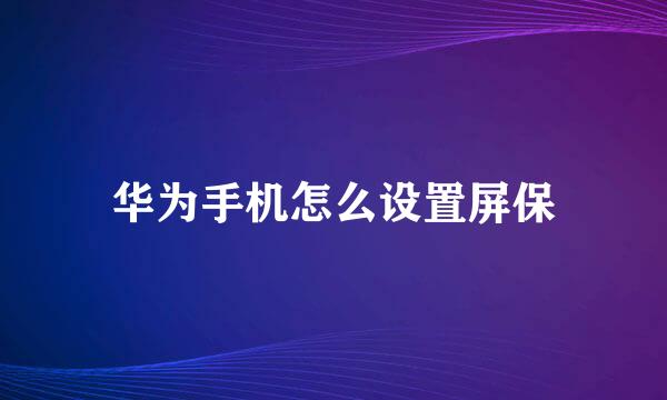 华为手机怎么设置屏保