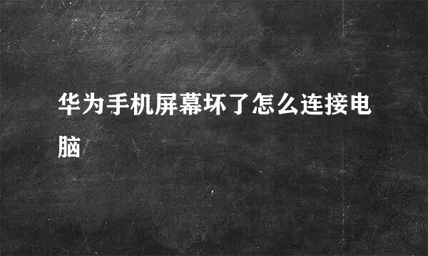 华为手机屏幕坏了怎么连接电脑