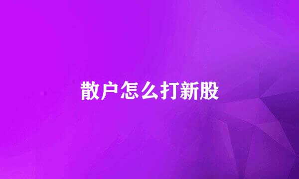 散户怎么打新股