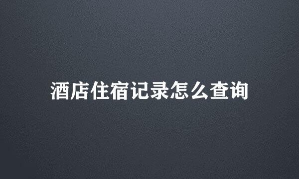 酒店住宿记录怎么查询