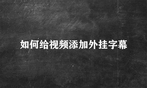 如何给视频添加外挂字幕