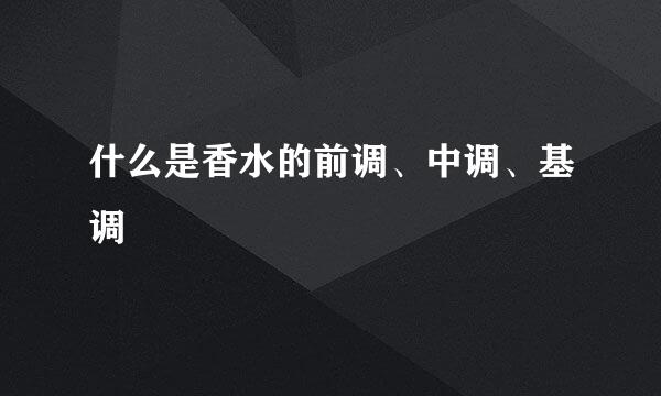 什么是香水的前调、中调、基调