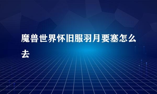 魔兽世界怀旧服羽月要塞怎么去