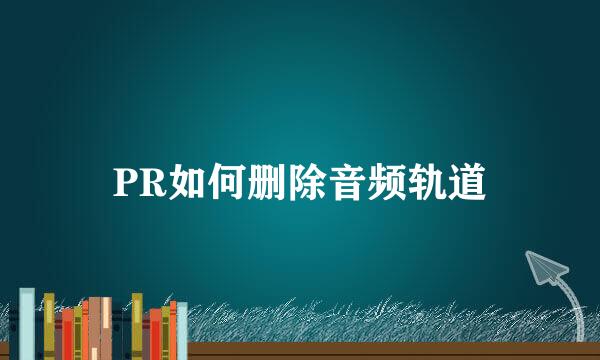 PR如何删除音频轨道