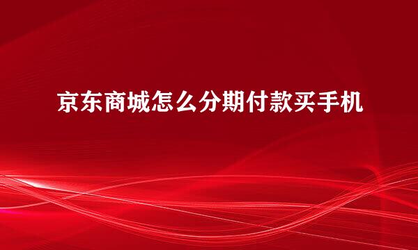 京东商城怎么分期付款买手机