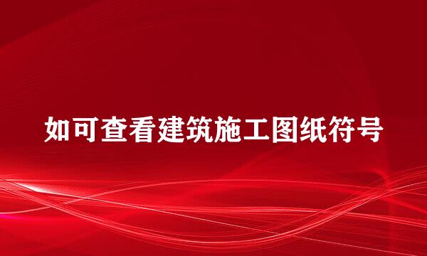 如可查看建筑施工图纸符号