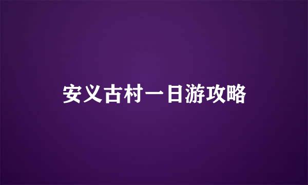 安义古村一日游攻略