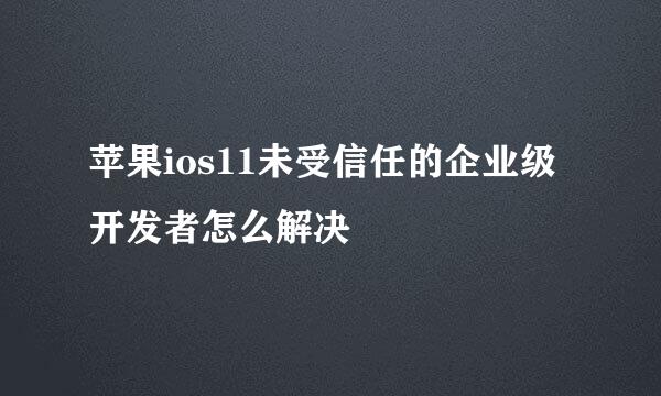 苹果ios11未受信任的企业级开发者怎么解决