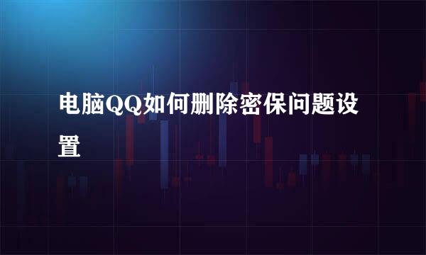 电脑QQ如何删除密保问题设置