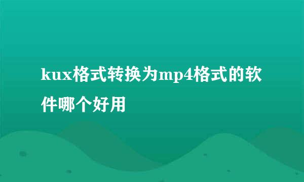 kux格式转换为mp4格式的软件哪个好用