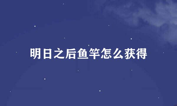 明日之后鱼竿怎么获得