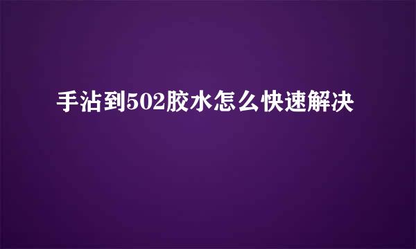 手沾到502胶水怎么快速解决