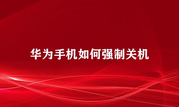 华为手机如何强制关机