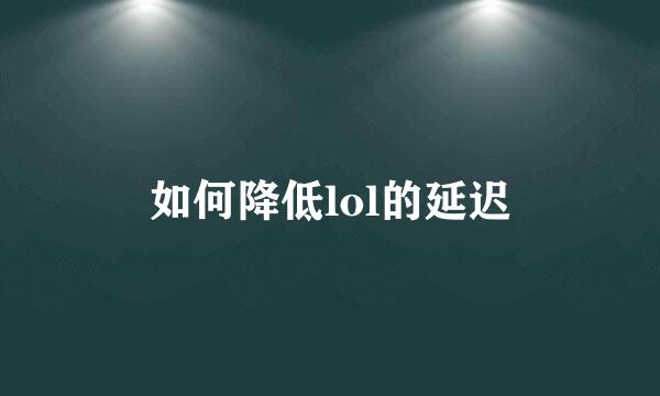 如何降低lol的延迟