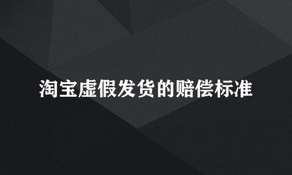 淘宝虚假发货的赔偿标准