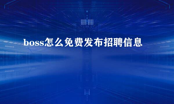 boss怎么免费发布招聘信息