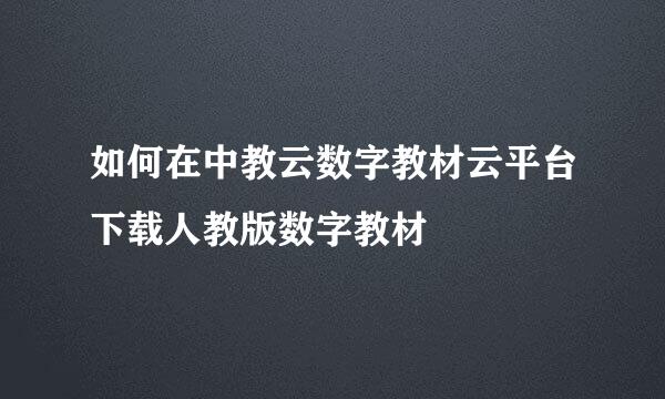 如何在中教云数字教材云平台下载人教版数字教材