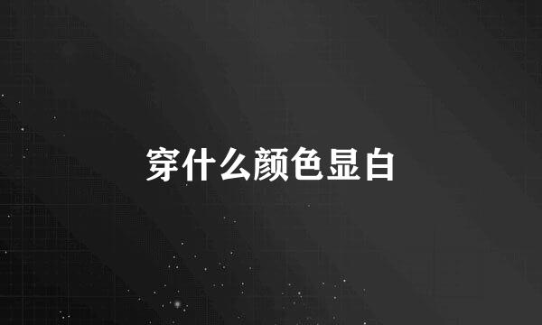穿什么颜色显白