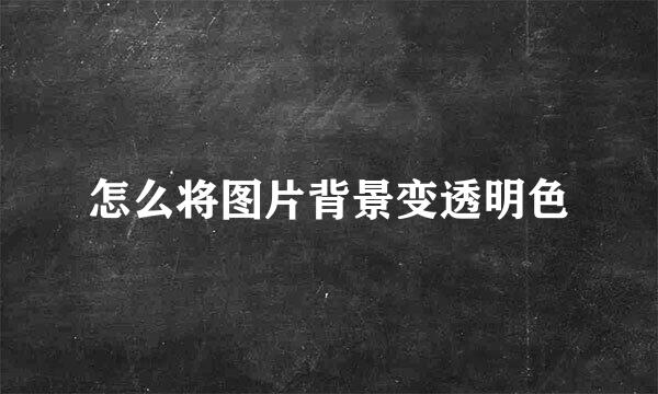 怎么将图片背景变透明色