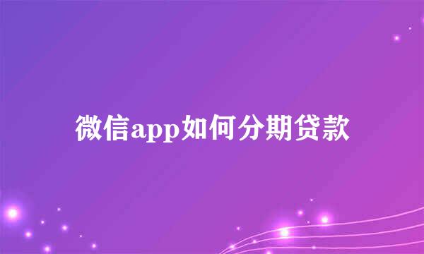 微信app如何分期贷款