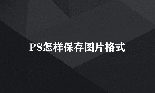 PS怎样保存图片格式