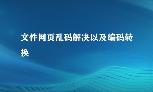 文件网页乱码解决以及编码转换