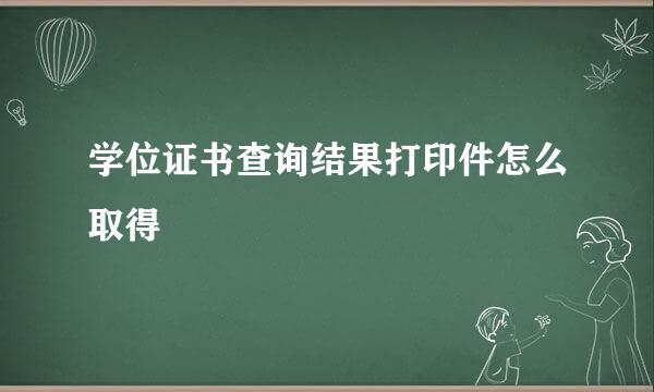 学位证书查询结果打印件怎么取得