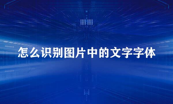 怎么识别图片中的文字字体