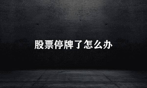 股票停牌了怎么办