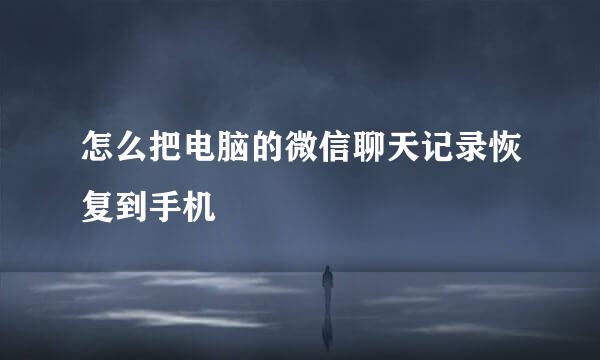 怎么把电脑的微信聊天记录恢复到手机