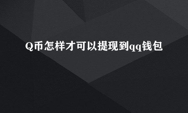 Q币怎样才可以提现到qq钱包